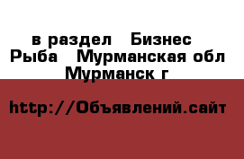  в раздел : Бизнес » Рыба . Мурманская обл.,Мурманск г.